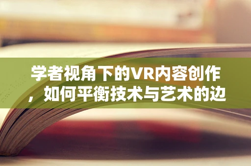 学者视角下的VR内容创作，如何平衡技术与艺术的边界？