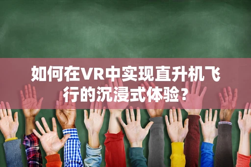 如何在VR中实现直升机飞行的沉浸式体验？