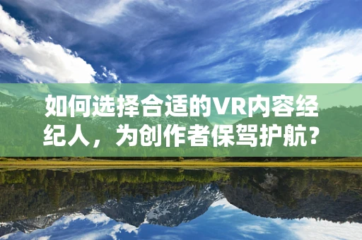 如何选择合适的VR内容经纪人，为创作者保驾护航？
