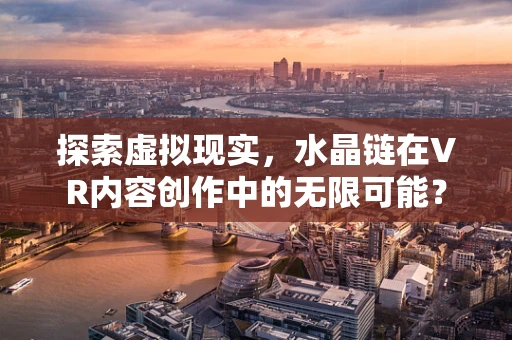 探索虚拟现实，水晶链在VR内容创作中的无限可能？