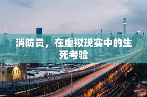 消防员，在虚拟现实中的生死考验