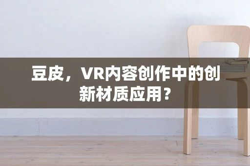 豆皮，VR内容创作中的创新材质应用？