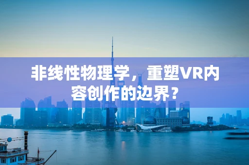 非线性物理学，重塑VR内容创作的边界？