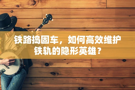 铁路捣固车，如何高效维护铁轨的隐形英雄？
