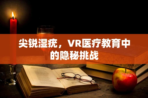 尖锐湿疣，VR医疗教育中的隐秘挑战