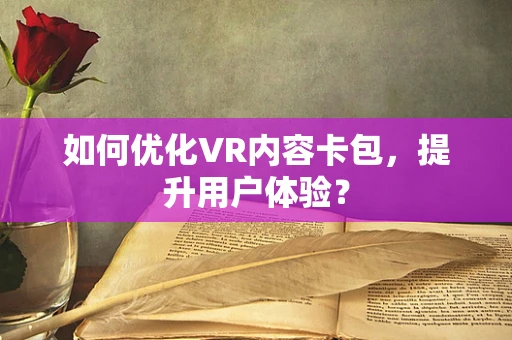 如何优化VR内容卡包，提升用户体验？