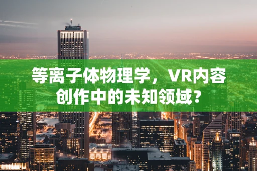 等离子体物理学，VR内容创作中的未知领域？