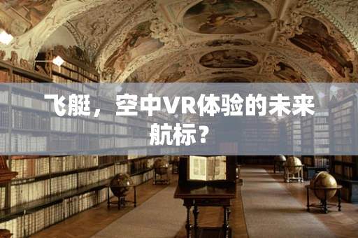 飞艇，空中VR体验的未来航标？