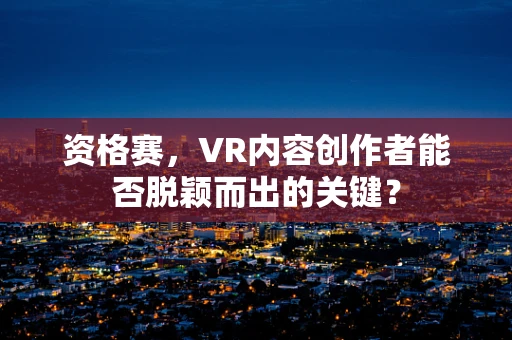 资格赛，VR内容创作者能否脱颖而出的关键？