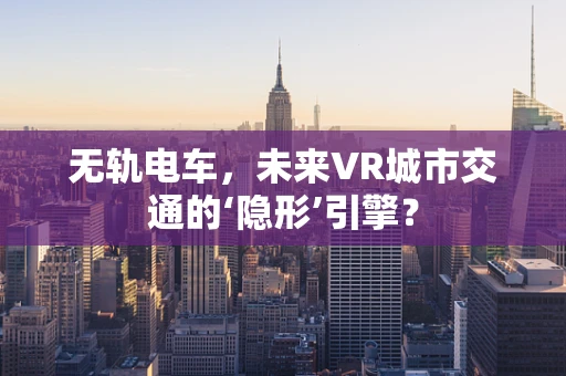 无轨电车，未来VR城市交通的‘隐形’引擎？