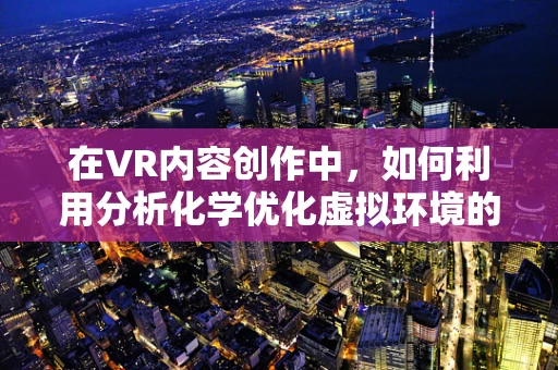 在VR内容创作中，如何利用分析化学优化虚拟环境的真实感？