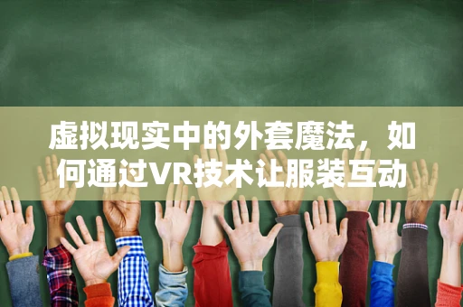 虚拟现实中的外套魔法，如何通过VR技术让服装互动性升级？
