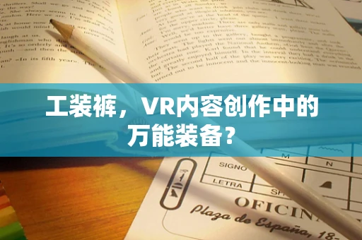 工装裤，VR内容创作中的万能装备？
