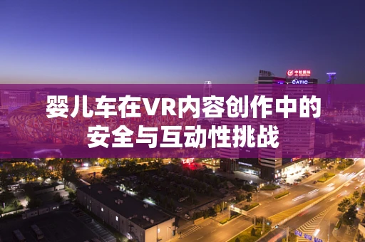 婴儿车在VR内容创作中的安全与互动性挑战
