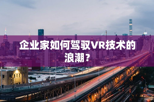 企业家如何驾驭VR技术的浪潮？