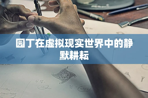 园丁在虚拟现实世界中的静默耕耘