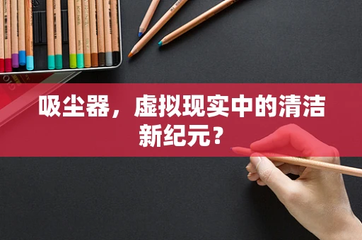 吸尘器，虚拟现实中的清洁新纪元？