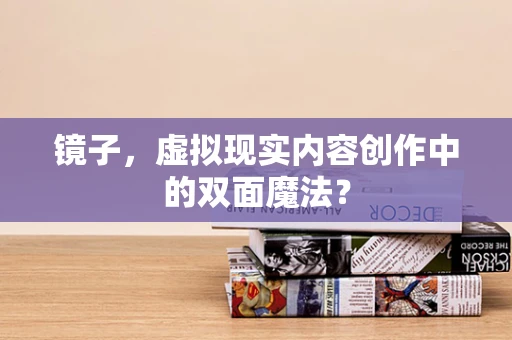 镜子，虚拟现实内容创作中的双面魔法？
