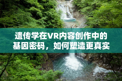 遗传学在VR内容创作中的基因密码，如何塑造更真实的虚拟世界？