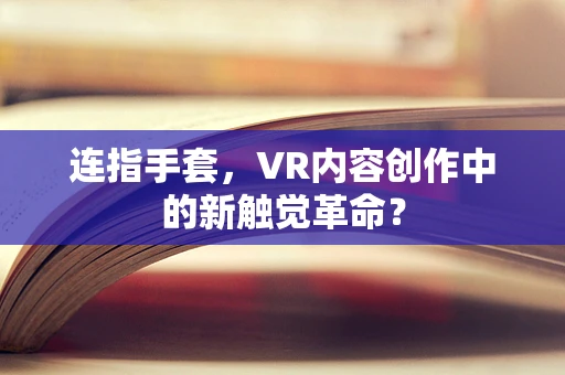 连指手套，VR内容创作中的新触觉革命？