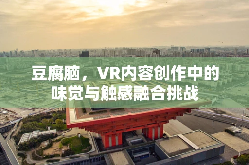 豆腐脑，VR内容创作中的味觉与触感融合挑战