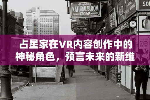 占星家在VR内容创作中的神秘角色，预言未来的新维度？