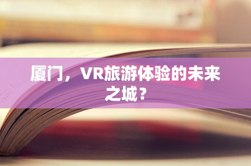 厦门，VR旅游体验的未来之城？