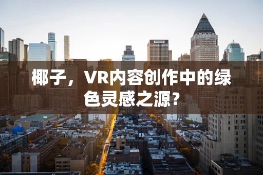 椰子，VR内容创作中的绿色灵感之源？