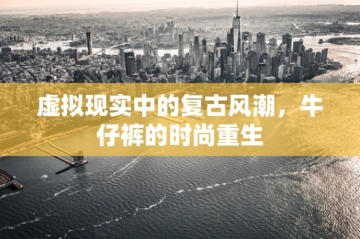 虚拟现实中的复古风潮，牛仔裤的时尚重生