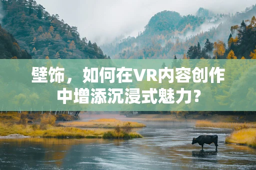 壁饰，如何在VR内容创作中增添沉浸式魅力？