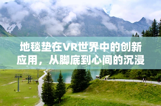 地毯垫在VR世界中的创新应用，从脚底到心间的沉浸体验