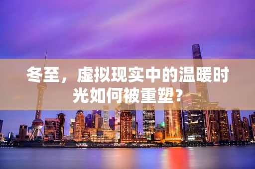冬至，虚拟现实中的温暖时光如何被重塑？