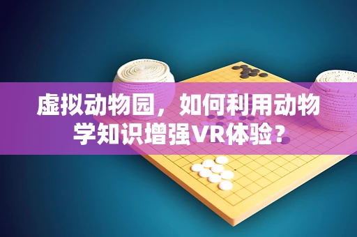 虚拟动物园，如何利用动物学知识增强VR体验？