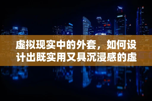 虚拟现实中的外套，如何设计出既实用又具沉浸感的虚拟装备？