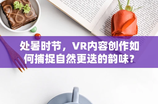 处暑时节，VR内容创作如何捕捉自然更迭的韵味？
