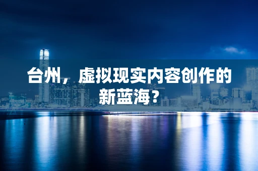 台州，虚拟现实内容创作的新蓝海？
