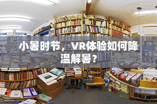 小暑时节，VR体验如何降温解暑？