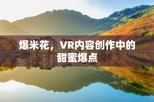 爆米花，VR内容创作中的甜蜜爆点