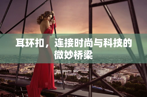 耳环扣，连接时尚与科技的微妙桥梁