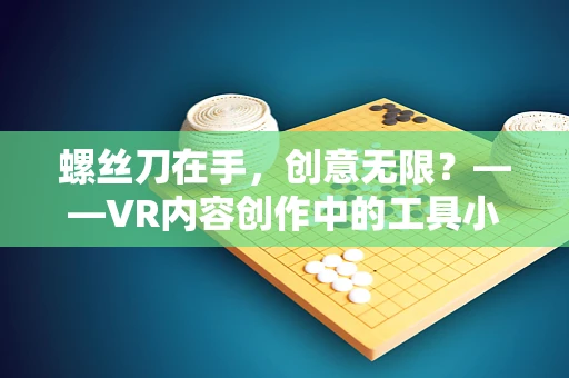 螺丝刀在手，创意无限？——VR内容创作中的工具小能手