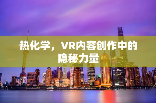热化学，VR内容创作中的隐秘力量