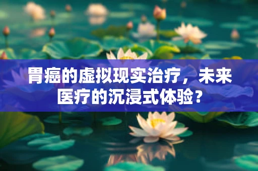 胃癌的虚拟现实治疗，未来医疗的沉浸式体验？