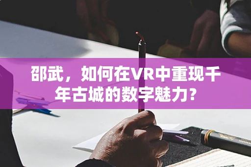 邵武，如何在VR中重现千年古城的数字魅力？