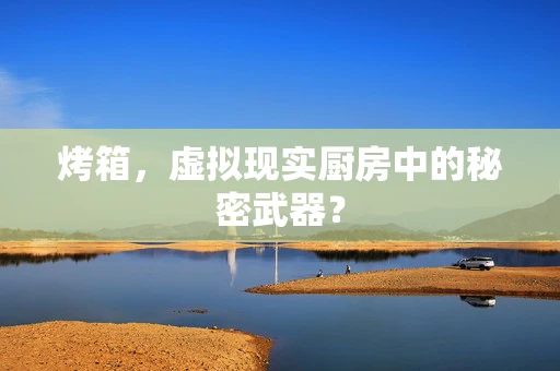 烤箱，虚拟现实厨房中的秘密武器？