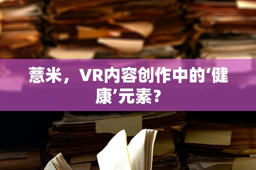 薏米，VR内容创作中的‘健康’元素？