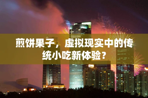 煎饼果子，虚拟现实中的传统小吃新体验？