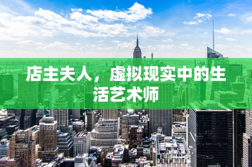 店主夫人，虚拟现实中的生活艺术师