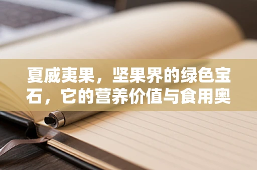 夏威夷果，坚果界的绿色宝石，它的营养价值与食用奥秘何在？