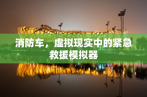消防车，虚拟现实中的紧急救援模拟器