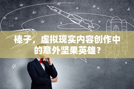 榛子，虚拟现实内容创作中的意外坚果英雄？